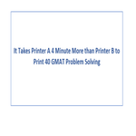 It Takes Printer A 4 Minute More than Printer B to Print 40 GMAT Problem Solving